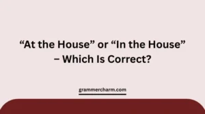 “At the House” or “In the House”