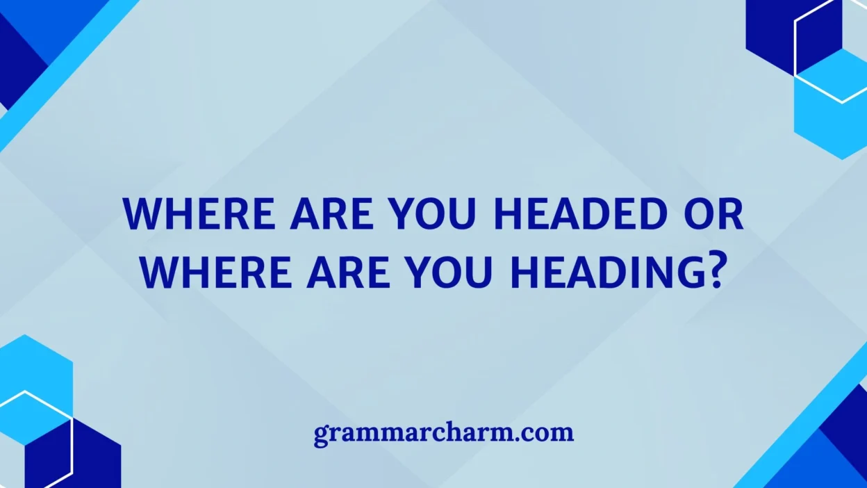 Where Are You Headed or Where Are You Heading?